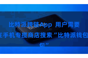 比特派跨链App 用户需要在手机专揽商店搜索“比特派钱包”