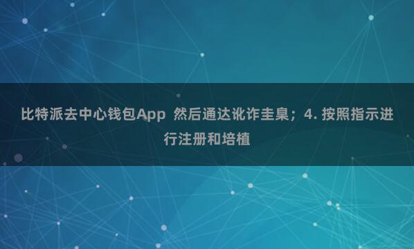 比特派去中心钱包App 然后通达讹诈圭臬;4. 按照指示进行注册和培植