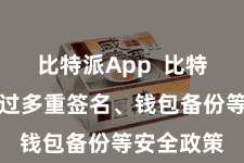 比特派App 比特派钱包通过多重签名、钱包备份等安全政策