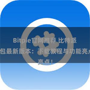 Bitpie官网推荐 比特派钱包最新版本：下载教程与功能亮点！