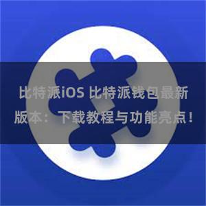 比特派iOS 比特派钱包最新版本：下载教程与功能亮点！