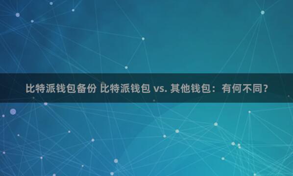 比特派钱包备份 比特派钱包 vs. 其他钱包：有何不同？