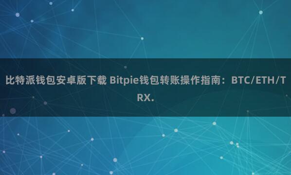 比特派钱包安卓版下载 Bitpie钱包转账操作指南：BTC/ETH/TRX.