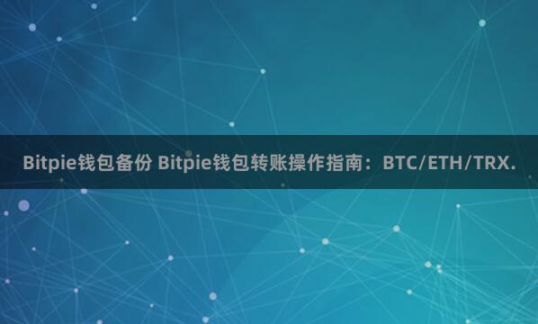 Bitpie钱包备份 Bitpie钱包转账操作指南：BTC/ETH/TRX.