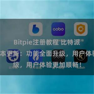 Bitpie注册教程 比特派钱包最新版本更新：功能全面升级，用户体验更加顺畅！