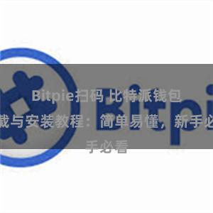 Bitpie扫码 比特派钱包下载与安装教程：简单易懂，新手必看