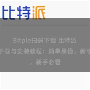 Bitpie扫码下载 比特派钱包下载与安装教程：简单易懂，新手必看