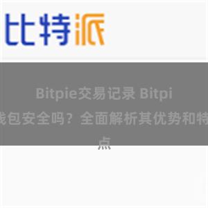 Bitpie交易记录 Bitpie钱包安全吗？全面解析其优势和特点