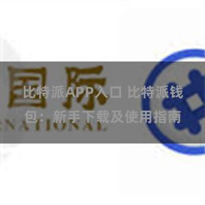 比特派APP入口 比特派钱包：新手下载及使用指南