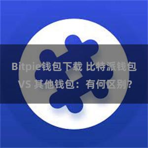 Bitpie钱包下载 比特派钱包 VS 其他钱包：有何区别？