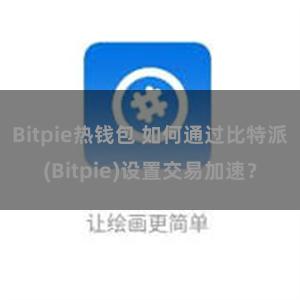 Bitpie热钱包 如何通过比特派(Bitpie)设置交易加速？