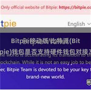 Bitpie移动版 比特派(Bitpie)钱包是否支持硬件钱包对接？