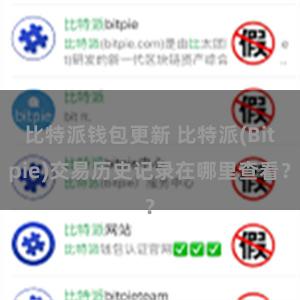 比特派钱包更新 比特派(Bitpie)交易历史记录在哪里查看？