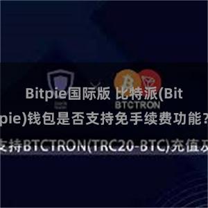 Bitpie国际版 比特派(Bitpie)钱包是否支持免手续费功能？