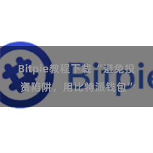 Bitpie教程下载 “避免投资陷阱，用比特派钱包”