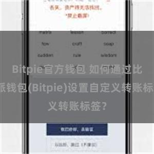 Bitpie官方钱包 如何通过比特派钱包(Bitpie)设置自定义转账标签？
