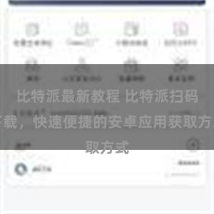 比特派最新教程 比特派扫码下载，快速便捷的安卓应用获取方式