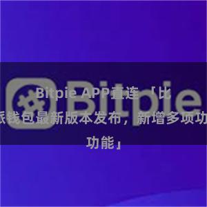 Bitpie APP直连 「比特派钱包最新版本发布，新增多项功能」