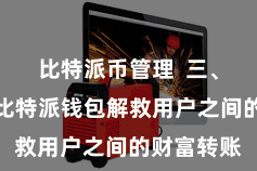 比特派币管理  三、财富转账比特派钱包解救用户之间的财富转账
