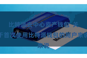 比特派去中心资产钱包  关于首次使用比特派钱包的用户来说