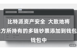 比特派资产安全  大致地将我方所持有的多链钞票添加到钱包中