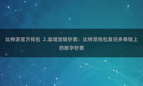 比特派官方钱包  2.添增加链钞票：比特派钱包复旧多条链上的数字钞票
