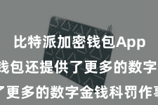 比特派加密钱包App  比特派钱包还提供了更多的数字金钱科罚作事